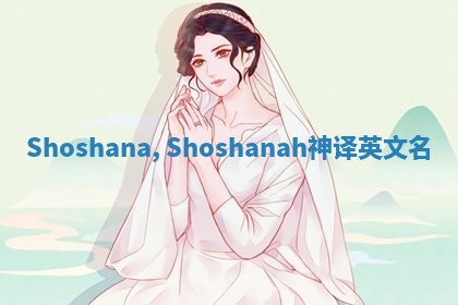 Shoshana, Shoshanah神译英文名 Shoshana, Shoshanah神译英文名